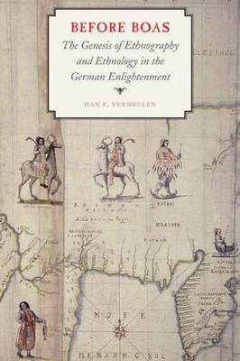 Before Boas: The Genesis Of Ethnography And Ethnology In The German Enlightenment (Critical Studies In The History Of Anthropology)