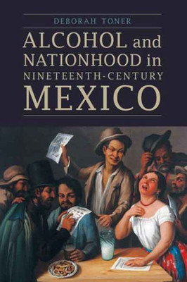 Alcohol And Nationhood In Nineteenth-Century Mexico (The Mexican Experience)