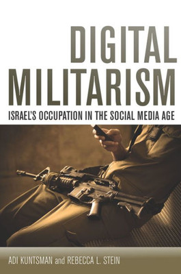 Digital Militarism: Israel's Occupation In The Social Media Age (Stanford Studies In Middle Eastern And Islamic Societies And Cultures)