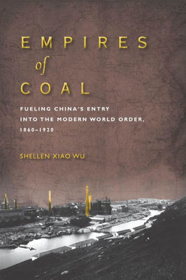 Empires Of Coal: Fueling China'S Entry Into The Modern World Order, 1860-1920 (Studies Of The Weatherhead East Asian Institute, Columbia University)