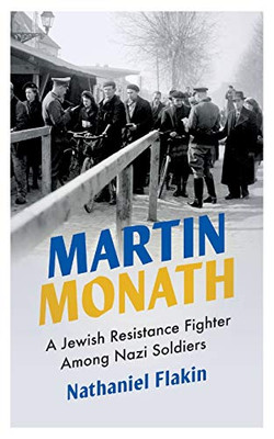 Martin Monath: A Jewish Resistance Fighter Amongst Nazi Soldiers (Revolutionary Lives)