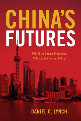 China's Futures: Prc Elites Debate Economics, Politics, And Foreign Policy