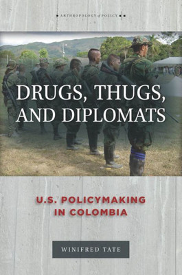 Drugs, Thugs, And Diplomats: U.S. Policymaking In Colombia (Anthropology Of Policy)