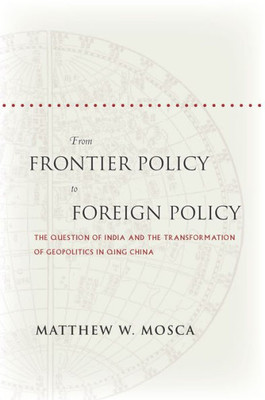 From Frontier Policy To Foreign Policy: The Question Of India And The Transformation Of Geopolitics In Qing China