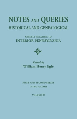 Notes And Queries: Historical And Genealogical, Chiefly Relating To Interior Pennsylvania. First And Second Series, In Two Volumes. Volum