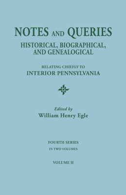 Notes And Queries: Historical, Biographical, And Genealogical, Relating Chiefly To Interior Pennsylvania. Fourth Series, In Two Volumes.