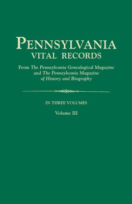 Pennsylvania Vital Records, From The Pennsylvania Genealogical Magazine And The Pennsylvania Magazine Of History And Biography. In Three Volumes. Volu