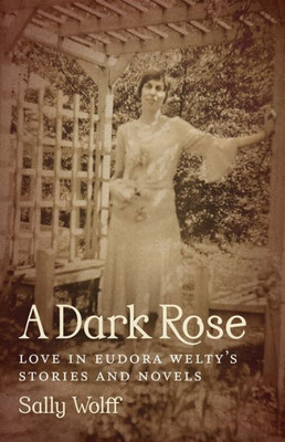 A Dark Rose: Love In Eudora Welty's Stories And Novels (Southern Literary Studies)