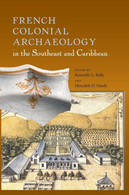 French Colonial Archaeology In The Southeast And Caribbean (Florida Museum Of Natural History: Ripley P. Bullen Series)
