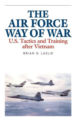 The Air Force Way Of War: U.S. Tactics And Training After Vietnam (Aviation And Air Power)