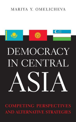 Democracy In Central Asia: Competing Perspectives And Alternative Strategies (Asia In The New Millennium)