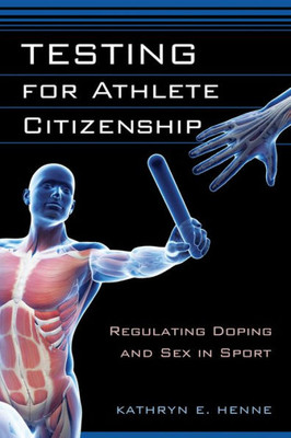 Testing For Athlete Citizenship: Regulating Doping And Sex In Sport (Critical Issues In Sport And Society)