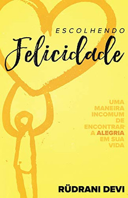 Escolhendo Felicidade: UMA MANEIRA INCOMUM DE ENCONTRAR A ALEGRIA EM SUA VIDA (Portuguese) (Portuguese Edition)