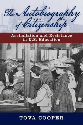 The Autobiography Of Citizenship: Assimilation And Resistance In U.S. Education (The American Literatures Initiative)