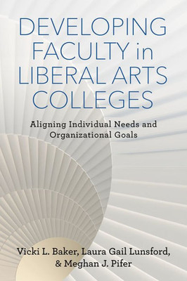 Developing Faculty In Liberal Arts Colleges: Aligning Individual Needs And Organizational Goals (The American Campus)