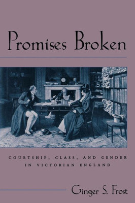 Promises Broken: Courtship, Class, And Gender In Victorian England (Victorian Literature And Culture Series)