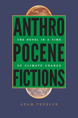 Anthropocene Fictions: The Novel In A Time Of Climate Change (Under The Sign Of Nature: Explorations In Environmental Humanities)