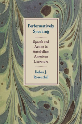 Performatively Speaking: Speech And Action In Antebellum American Literature