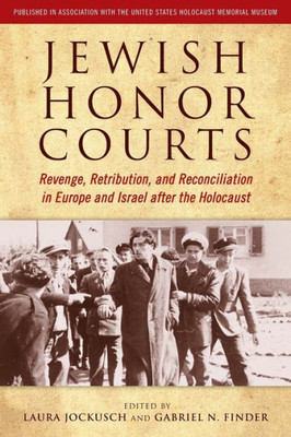 Jewish Honor Courts: Revenge, Retribution, And Reconciliation In Europe And Israel After The Holocaust