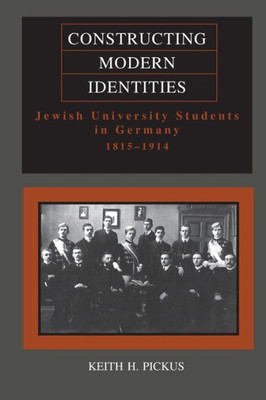 Constructing Modern Identities: Jewish University Students In Germany, 1815-1914 (Title Not In Series)