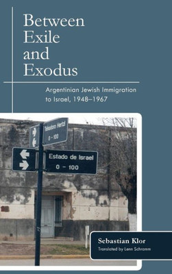 Between Exile And Exodus: Argentinian Jewish Immigration To Israel, 19481967 (Title Not In Series)