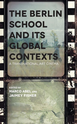 The Berlin School And Its Global Contexts: A Transnational Art Cinema (Contemporary Approaches To Film And Media Studies)