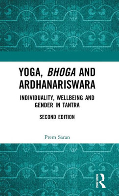 Yoga, Bhoga And Ardhanariswara: Individuality, Wellbeing And Gender In Tantra Yoga, Bhoga And Ardhanariswara: Individuality, Wellbeing And Gender In Tantra