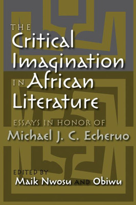 The Critical Imagination In African Literature: Essays In Honor Of Michael J. C. Echeruo