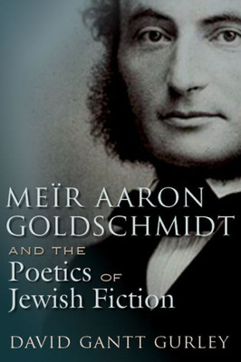 Meïr Aaron Goldschmidt And The Poetics Of Jewish Fiction (Judaic Traditions In Literature, Music, And Art)