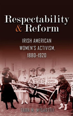 Respectability And Reform: Irish American Women's Activism, 1880-1920 (Irish Studies)