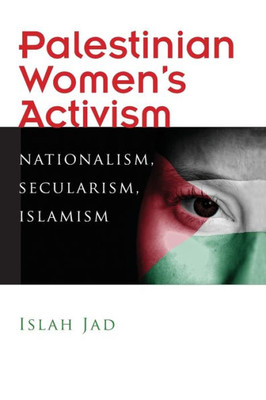 Palestinian Women'S Activism: Nationalism, Secularism, Islamism (Gender, Culture, And Politics In The Middle East)