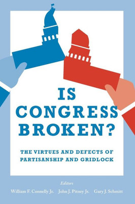 Is Congress Broken?: The Virtues And Defects Of Partisanship And Gridlock