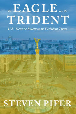 The Eagle And The Trident: U.S.?Ukraine Relations In Turbulent Times