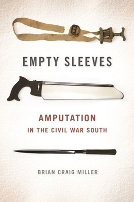 Empty Sleeves: Amputation In The Civil War South (Uncivil Wars Ser.)