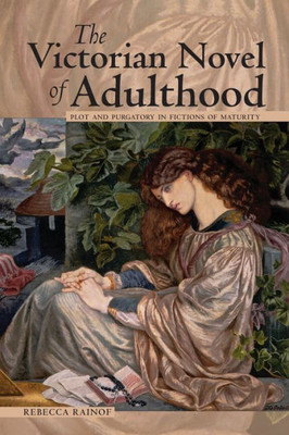 The Victorian Novel Of Adulthood: Plot And Purgatory In Fictions Of Maturity (Series In Victorian Studies)