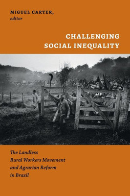Challenging Social Inequality: The Landless Rural Workers Movement And Agrarian Reform In Brazil