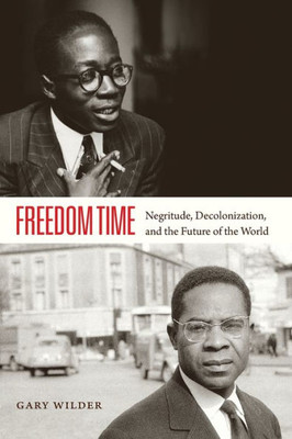 Freedom Time: Negritude, Decolonization, And The Future Of The World
