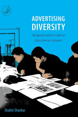 Advertising Diversity: Ad Agencies And The Creation Of Asian American Consumers