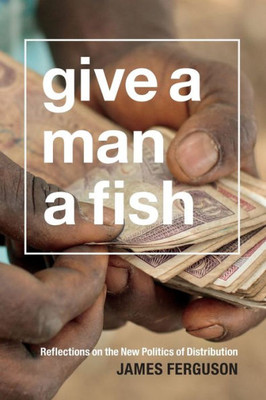 Give A Man A Fish: Reflections On The New Politics Of Distribution (The Lewis Henry Morgan Lectures)