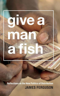 Give A Man A Fish: Reflections On The New Politics Of Distribution (The Lewis Henry Morgan Lectures)