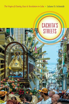 Cachita's Streets: The Virgin Of Charity, Race, And Revolution In Cuba (Religious Cultures Of African And African Diaspora People)