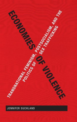 Economies Of Violence: Transnational Feminism, Postsocialism, And The Politics Of Sex Trafficking