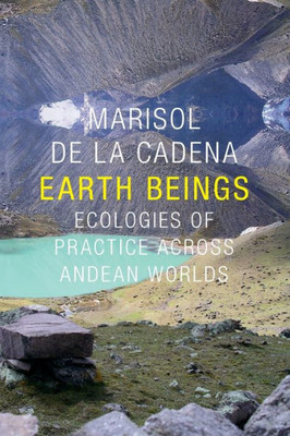 Earth Beings: Ecologies Of Practice Across Andean Worlds (The Lewis Henry Morgan Lectures)