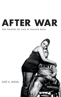 After War: The Weight Of Life At Walter Reed (Critical Global Health: Evidence, Efficacy, Ethnography)