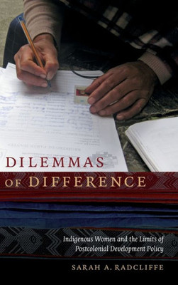 Dilemmas Of Difference: Indigenous Women And The Limits Of Postcolonial Development Policy