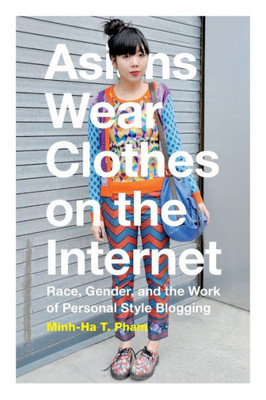 Asians Wear Clothes On The Internet: Race, Gender, And The Work Of Personal Style Blogging