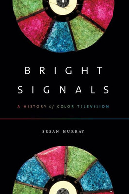 Bright Signals: A History Of Color Television (Sign, Storage, Transmission)