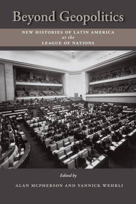 Beyond Geopolitics: New Histories Of Latin America At The League Of Nations