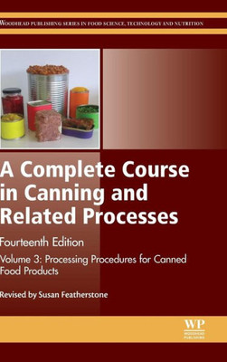 A Complete Course In Canning And Related Processes: Volume 3 Processing Procedures For Canned Food Products (Woodhead Publishing Series In Food Science, Technology And Nutrition)