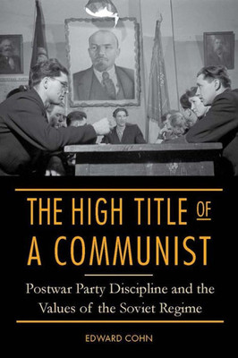 The High Title Of A Communist: Postwar Party Discipline And The Values Of The Soviet Regime